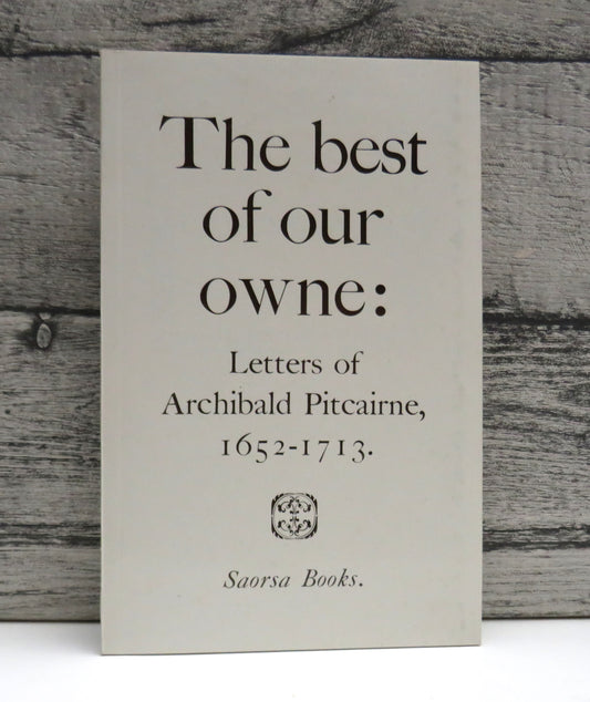 The Best of Our Owne: Letters of Archibald Pitcairne, 1652-1713