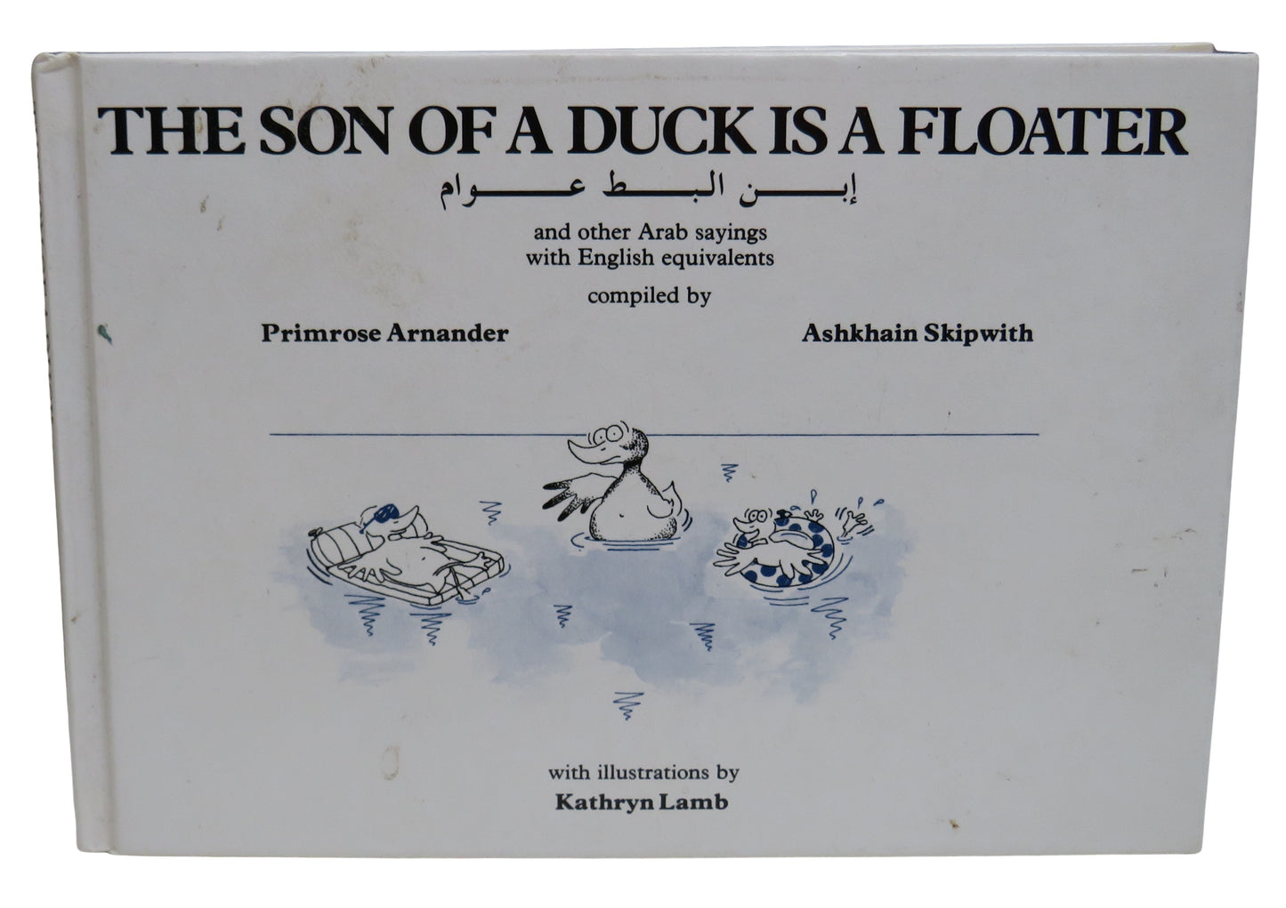 The Son of a Duck Is A Floater and Other Arab Sayings With English Equivalents Complied By Primrose Arnander and Ashkhain Skipwith 1997