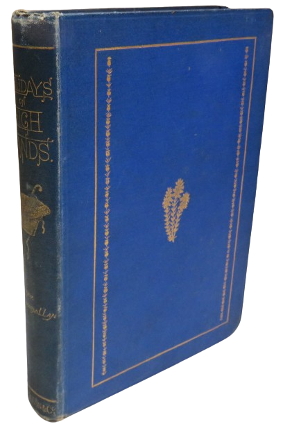 Holidays On High Lands; Or Rambles and Incidents In Search Of Alpine Plants By The Rev. Hugh Macmillan 1869