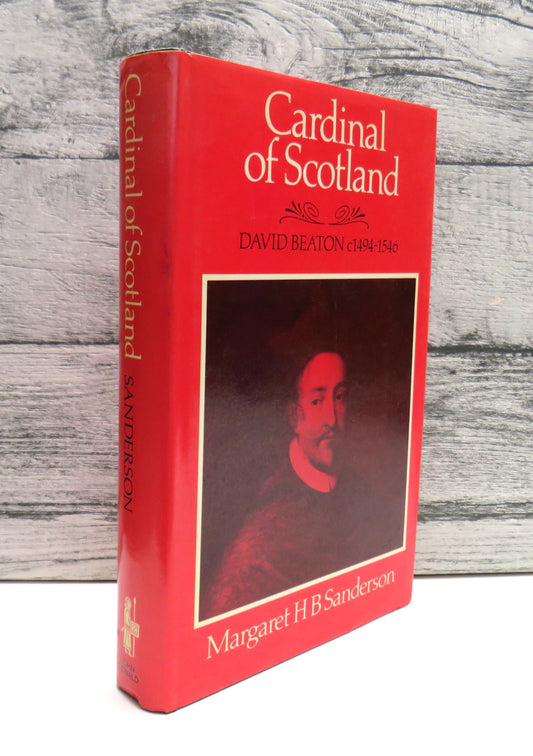 Cardinal of Scotland David Beaton, C. 1494-1546 By Margaret H. B. Sanderson 1986