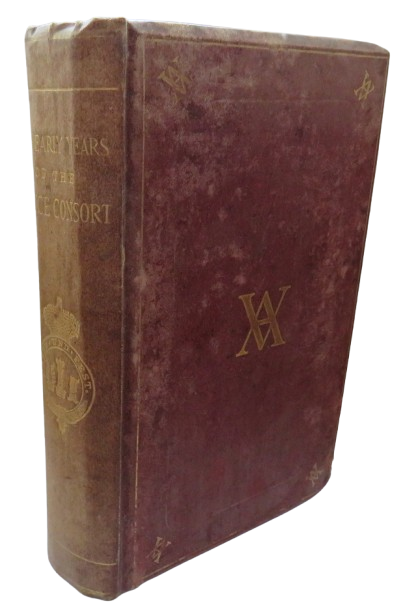 The Early Years of His Royal Highness The Prince Consort Compiled Under Direction of Her Majesty The Queen By Lieut-General The Hon. C. Grey 1867