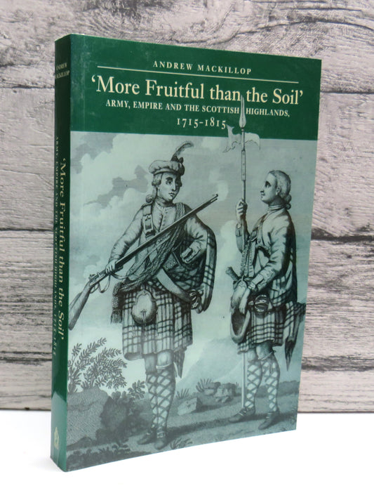 'More Fruitful Than The Soil' Army, Empire and the Scottish Highlands, 1715-1815 By Andrew Mackillop 2000