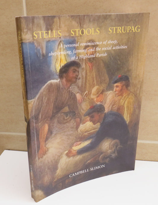 Stells Stools Strupag, A Personal Reminiscence of Sheep, Sheepherding, Farming and the Social Activities of a Highland Parish by Campbell Slimon