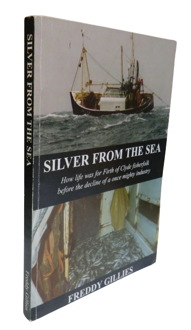 Silver From The Sea How Life Was for 20th Century Clyde Fisherfolk Before The Demise of a Once Mighty Industry By Freddy Gillies 2005