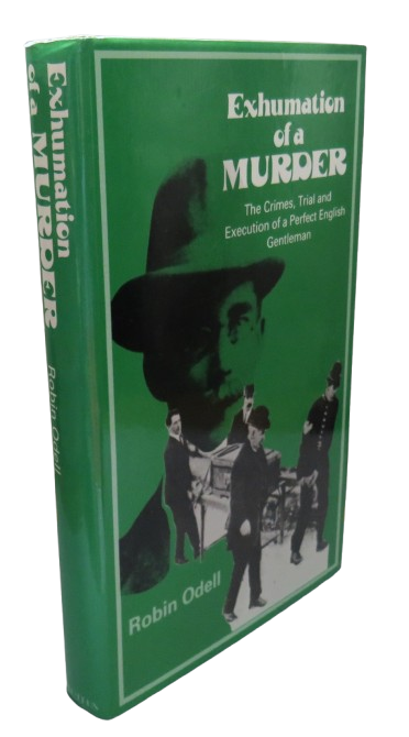 Exhumation of a Murder The Crimes, Trial and Execution of a Perfect English Gentleman By Robin Odell 1978