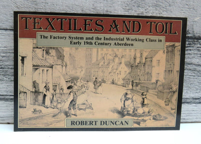 Textiles and Toil The Factory System and the Industrial Working Class In Early 19th Century Aberdeen book front cover