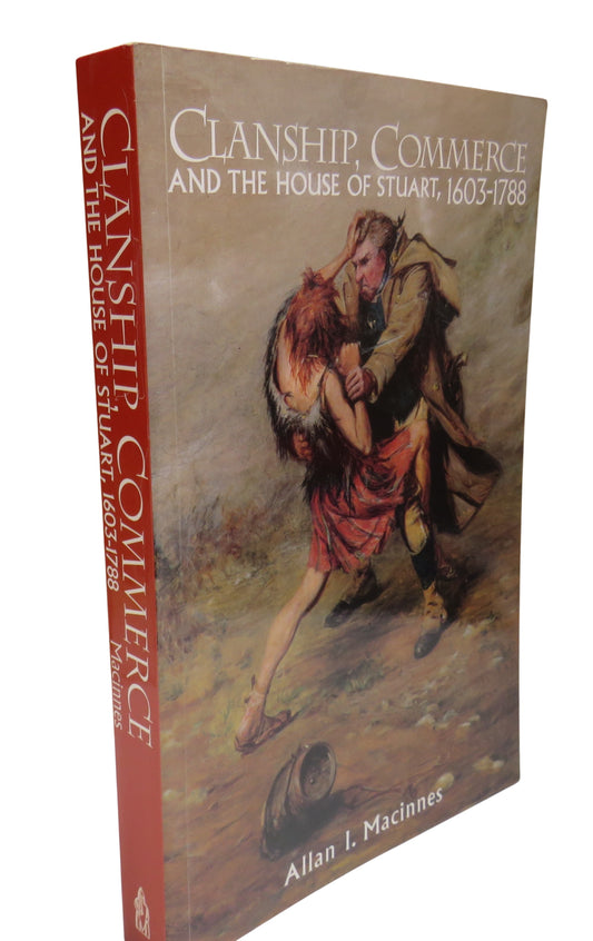 Clanship, Commerce and the House of Stuart, 1603-1788 By Allan I. Macinnes 1996