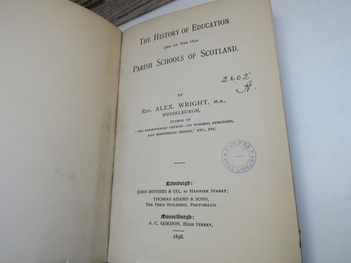 The History of Education and of the Old Parish Schools of Scotland By Rev. Alex. Wright 1898