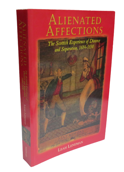 Alienated Affections, The Scottish Experience of Divorce and Separation, 1684-1830 by Leah Leneman, 1998