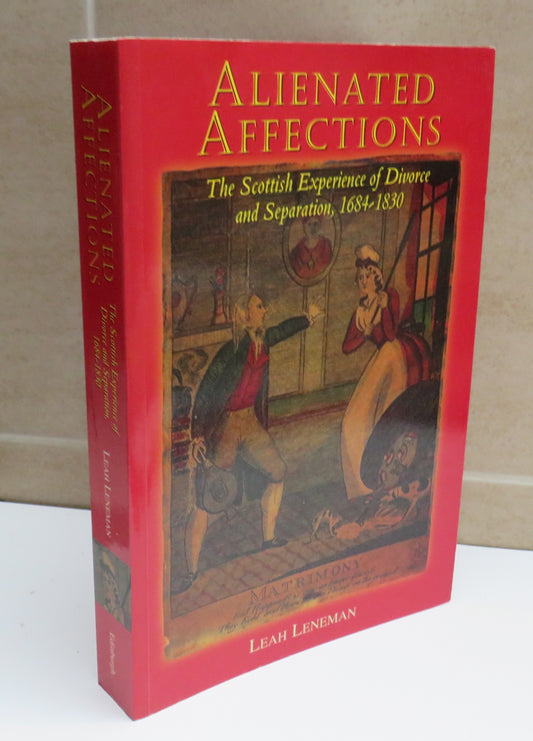 Alienated Affections, The Scottish Experience of Divorce and Separation, 1684-1830 by Leah Leneman, 1998