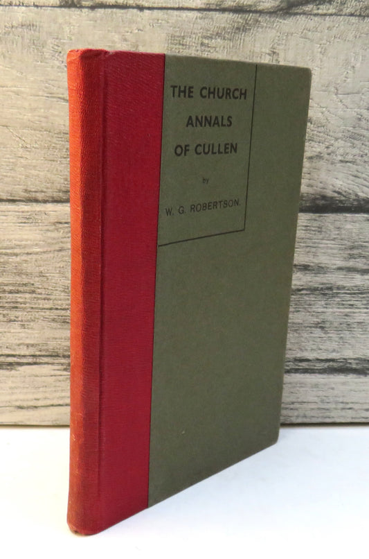 The Church Annals of Cullen: Being Chapters From The Session Records of the Old Church of Cullen From 1640 to 1843 By The Rev W. G. Robertson 1938