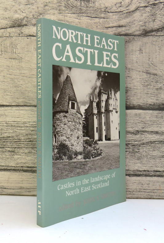 North East Castles Castles In The Landscape of North East Scotland Edited By John S. Smith 1990