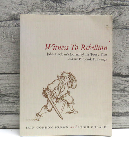 Witness To Rebellion John Maclean's Journal of the 'Forty-Five' and the Penicuik Drawings By Iain Gordon Brown and Hugh Cheape 1996