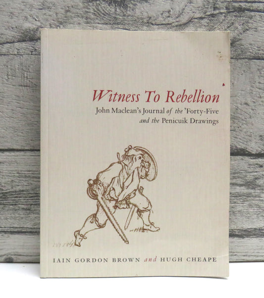 Witness To Rebellion John Maclean's Journal of the 'Forty-Five' and the Penicuik Drawings By Iain Gordon Brown and Hugh Cheape 1996