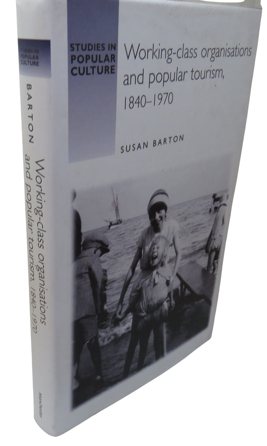 Working-Class Organisations and Popular Tourism 1840-1970 By Susan Barton 2005