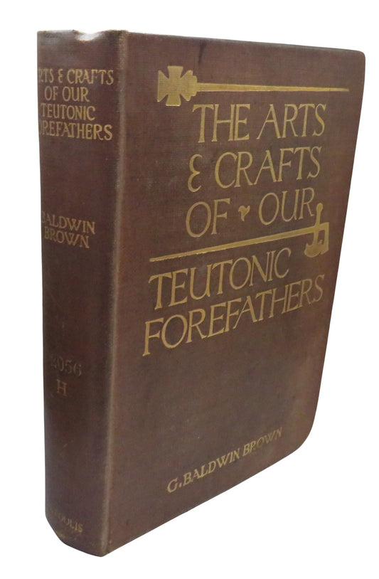 The Arts & Crafts of Our Teutonic Forefathers Being The Substance of the Rhind Lectures For 1909 By G. Baldwin Brown 1910