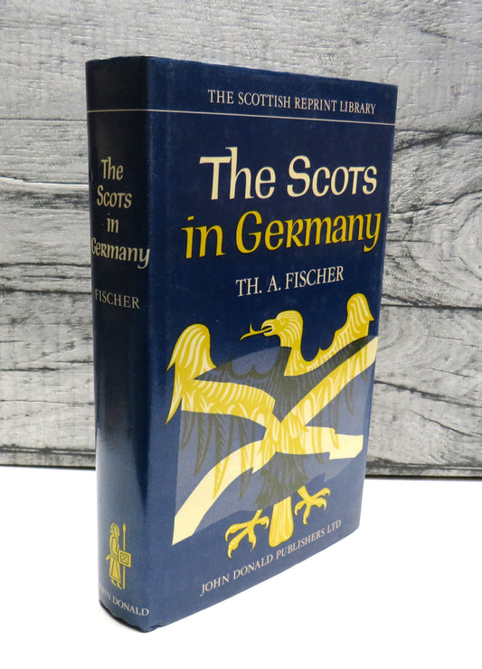 The Scots In Germany: Being A Contribution Towards The History of the Scot Abroad By TH. A. Fischer