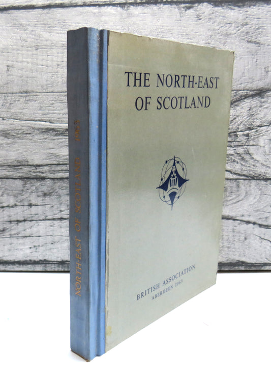 The North-East of Scotland A Survey Prepared For The Aberdeen Meeting of the British Association For The Advancement of Science 1963