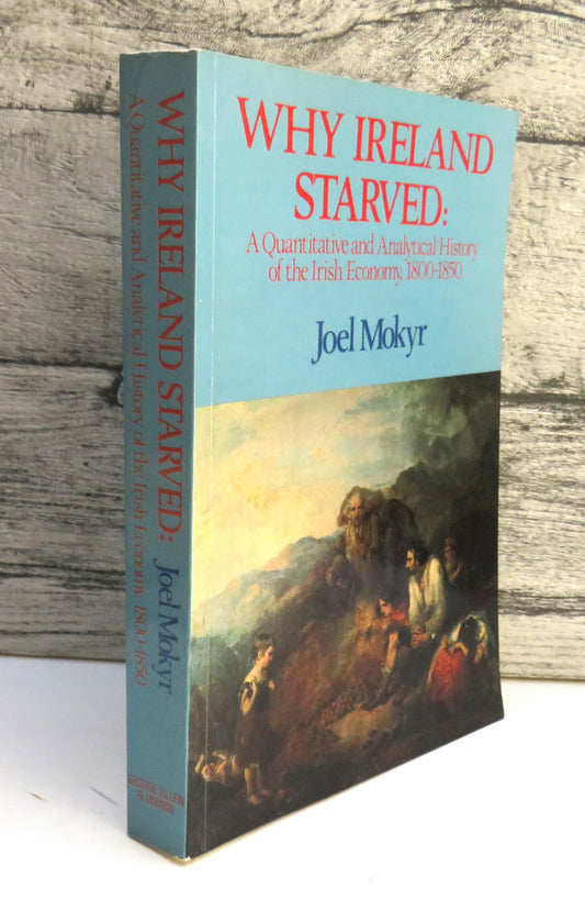 Why Ireland Starved: A Quantitative and Analytical History of the Irish Economy, 1800-1850 By Joel Mokyr 1985