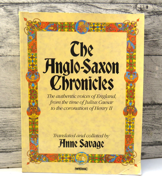 The Anglo-Saxon Chronicles The Authentic Voices of England, From The Time of Julius Caesar To The Coronation of Henry II Translated and Collated By Anne Savage 1988, front cover