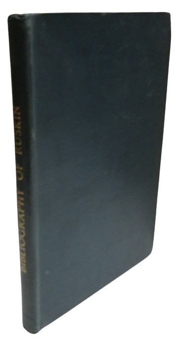 The Bibliography of Ruskin A Bibliographical List of the Published Writings In Prose and Verse of John Ruskin (From 1834 to 1881)