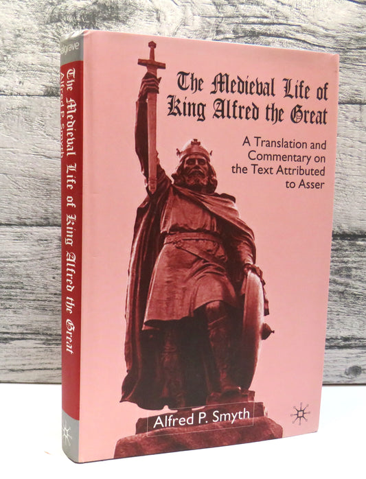 The Medieval Life of King Alfred The Great A Translation and Commentary On The Text Attributed To Asser By Alfred P. Smyth 2002