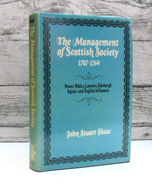 The Management of Scottish Society 1707-1764 Power, Nobles, Lawyers, Edinburgh Agents and English Influences By John Stuart Shaw 1983