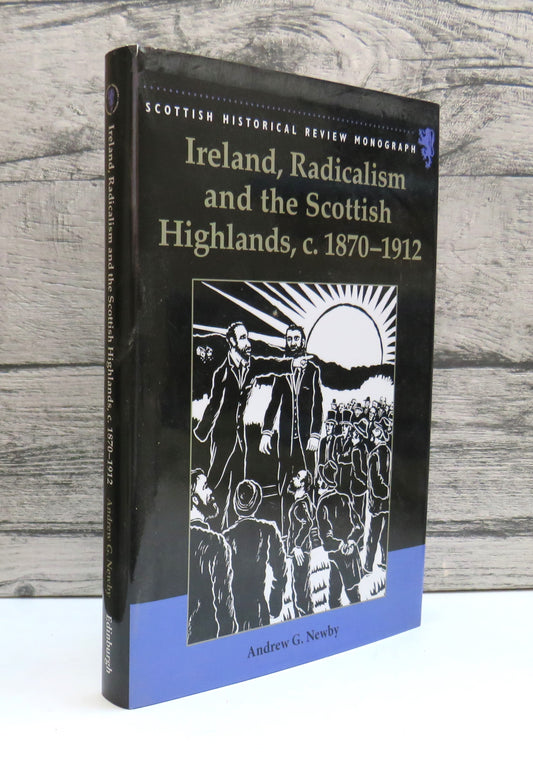 Ireland, Radicalism and The Scottish Highlands, c.1870 - 1912 By Andrew G. Newby 2007