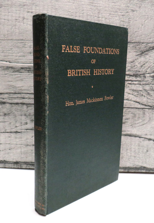 False Foundations Of British History A New Study of British Origins By The Late Hon. James Mackinnon Fowler