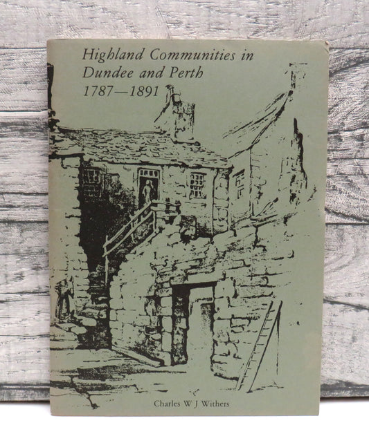 Highland Communities In Dundee and Perth 1787-1891 A Study In The Social History of Migrant Highlanders By Charles W J Withers 1986