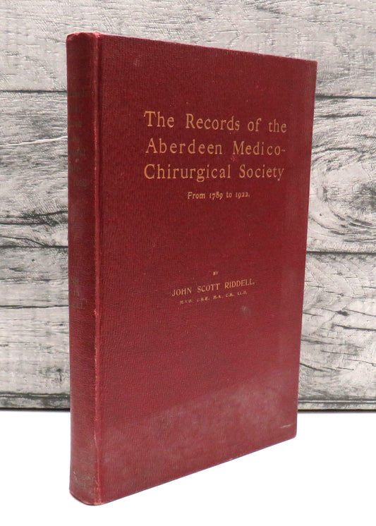The Records Of The Aberdeen Medico-Chirurgical Society From 1789 To 1922 With Some Recollections, Recommendations and Reflections by John Scott Riddell 1922