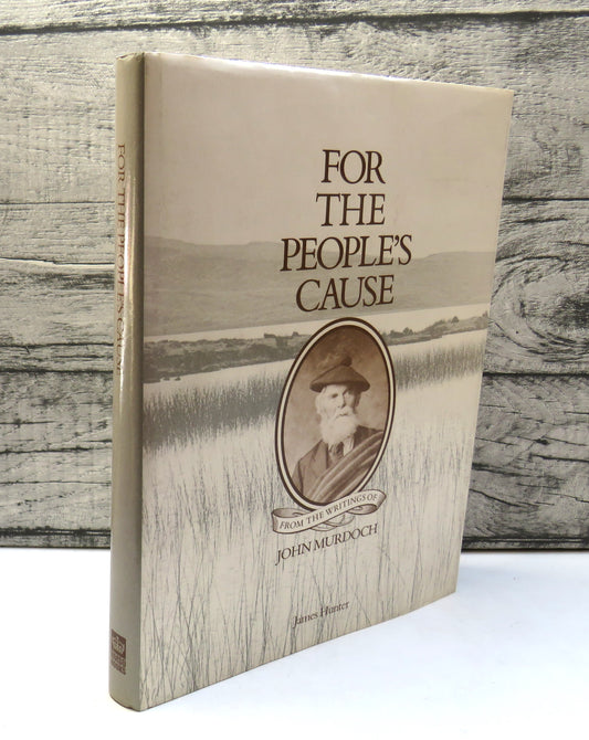 For The People's Cause From The Writings of John Murdoch Highland and Irish Land Reformer Edited and Introduced By James Hunter 1986