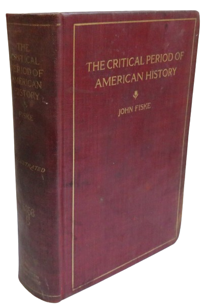 The Critical Period of American History 1783-1789 By John Fiske 1898