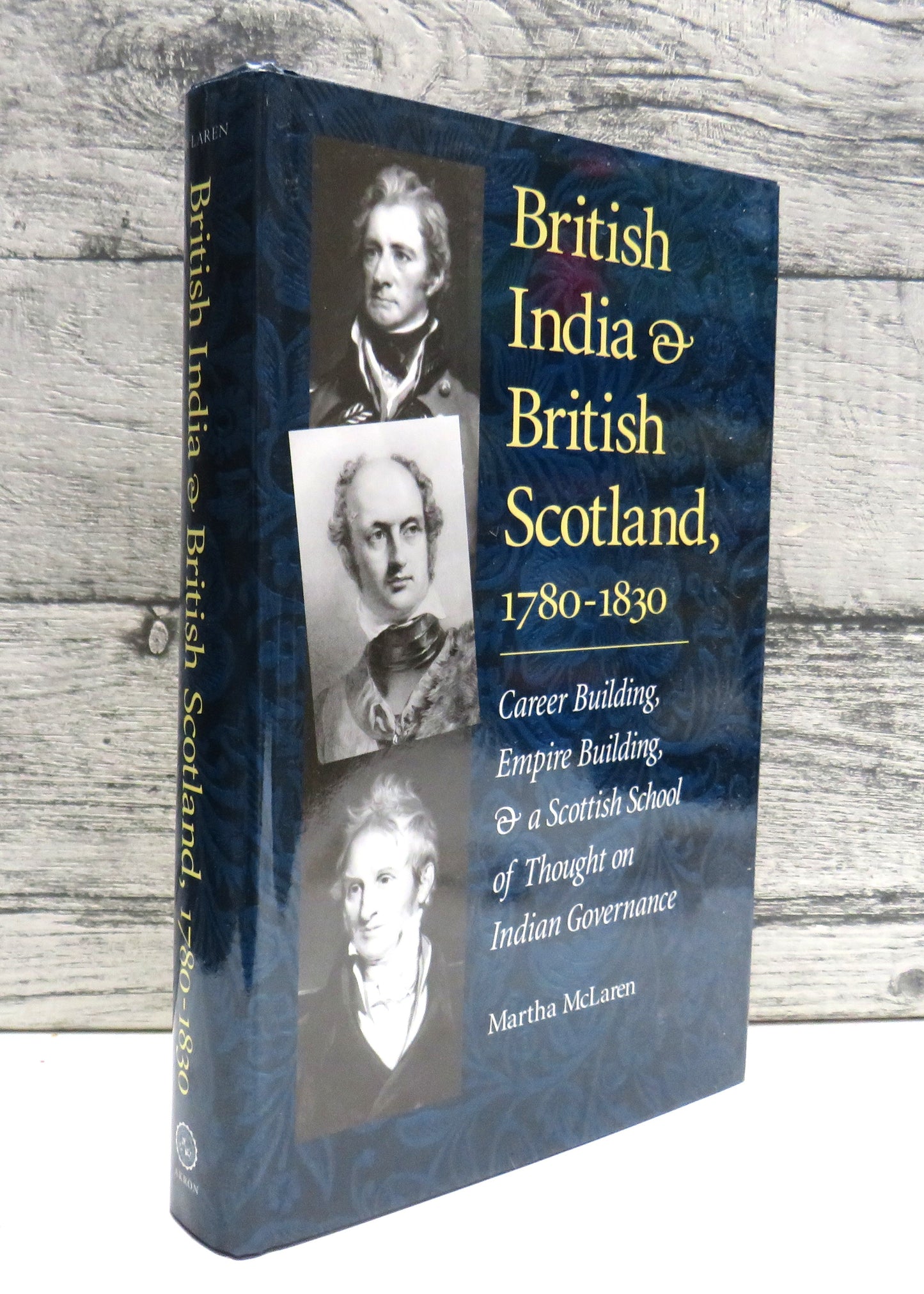 British India & British Scotland, 1780 - 1830 Career Building, Empire Building, and a Scottish School of Thought on Indian Governance By Martha McLaren 2001