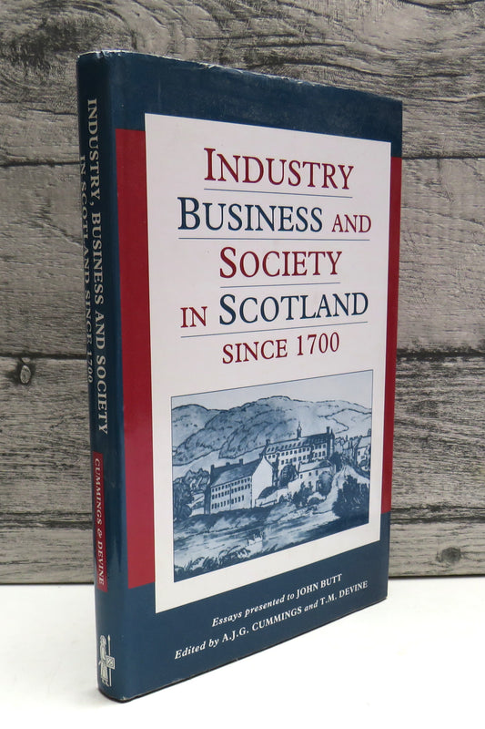 Industry, Business and Society In Scotland Since 1700 Essays Presented To Professor John Butt Edited By A. J. G. Cummings and T. M. Devine 1994